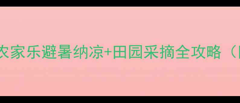 图片 怀化亲子游必去！这5家农家乐避暑纳凉+田园采摘全攻略（附实时地址+交通指南）1