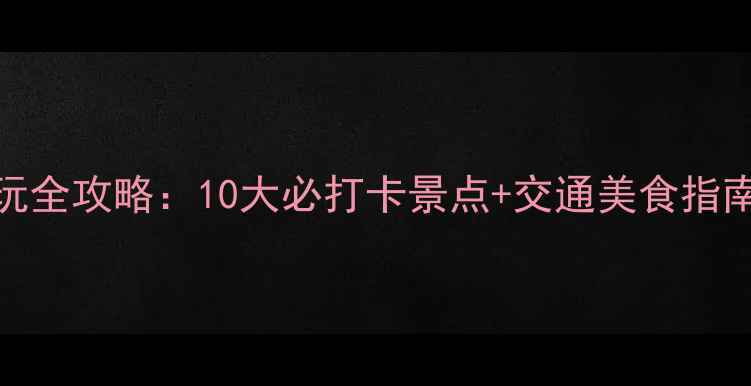 图片 怀化南站周边游玩全攻略：10大必打卡景点+交通美食指南，解锁湘黔边城
