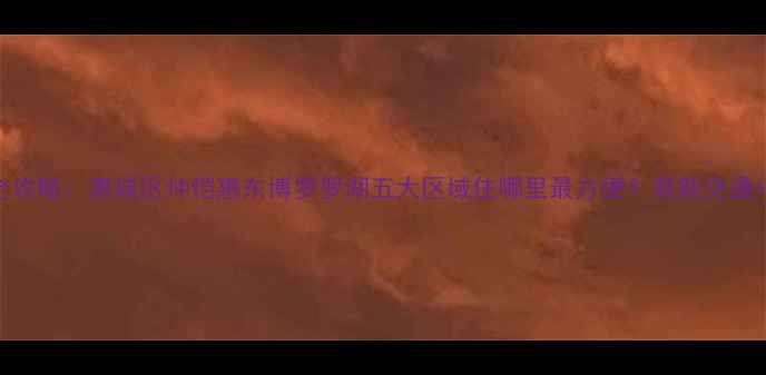 图片 惠州旅游住宿全攻略：惠城区仲恺惠东博罗罗湖五大区域住哪里最方便？最新交通+景点+美食指南