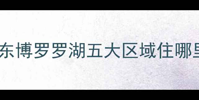 图片 惠州旅游住宿全攻略：惠城区仲恺惠东博罗罗湖五大区域住哪里最方便？最新交通+景点+美食指南1