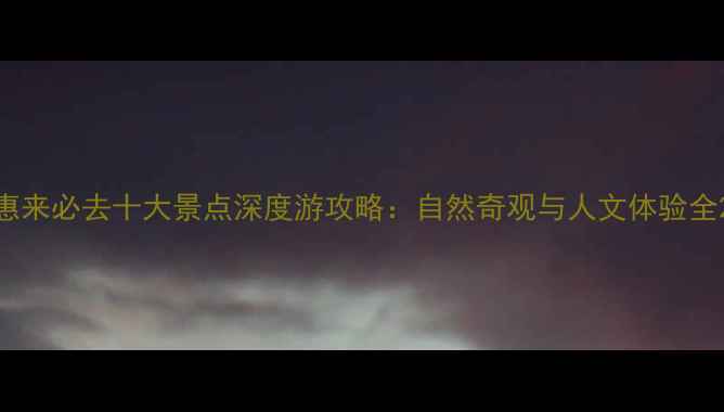 图片 惠来必去十大景点深度游攻略：自然奇观与人文体验全2