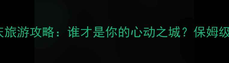 图片 成都vs重庆旅游攻略：谁才是你的心动之城？保姆级避坑指南1