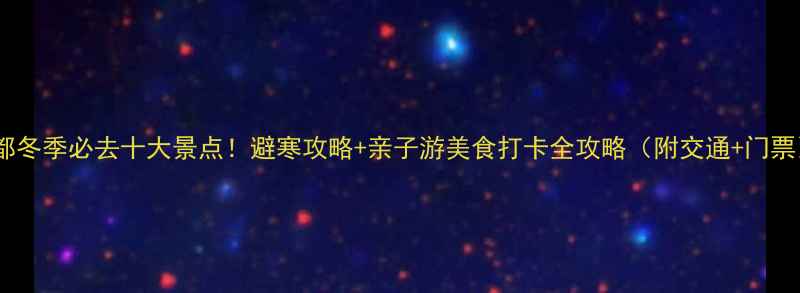 图片 成都冬季必去十大景点！避寒攻略+亲子游美食打卡全攻略（附交通+门票）2