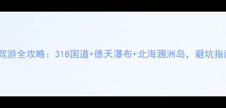 图片 成都出发广西自驾游全攻略：318国道+德天瀑布+北海涠洲岛，避坑指南+必备物品清单