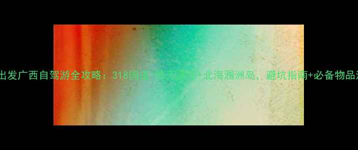 图片 成都出发广西自驾游全攻略：318国道+德天瀑布+北海涠洲岛，避坑指南+必备物品清单2