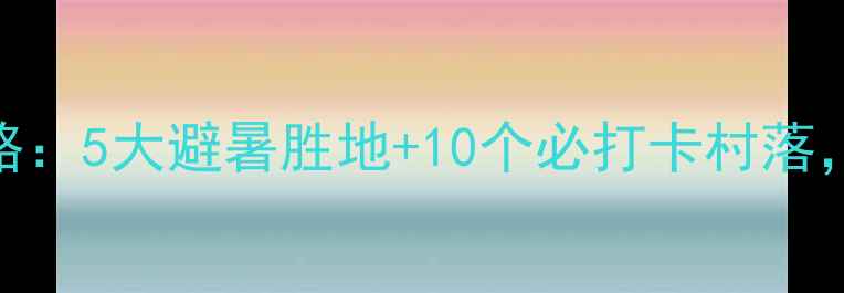 图片 成都周边乡村旅游全攻略：5大避暑胜地+10个必打卡村落，周末自驾2小时直达！2