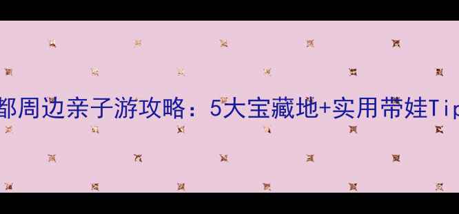 图片 成都周边亲子游攻略：5大宝藏地+实用带娃Tips2