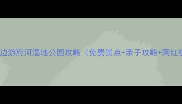 图片 成都周边游府河湿地公园攻略（免费景点+亲子攻略+网红机位）1