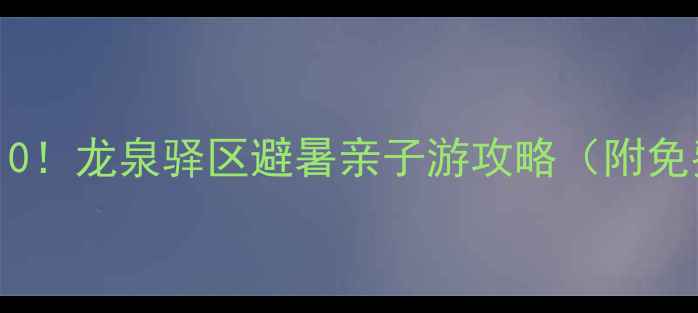 图片 成都周边游必玩TOP10！龙泉驿区避暑亲子游攻略（附免费景点+交通攻略）1