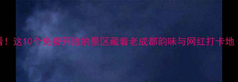 图片 成都周边游必看！这10个免费开放的景区藏着老成都韵味与网红打卡地（附交通攻略）
