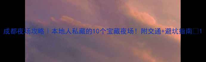 图片 成都夜场攻略｜本地人私藏的10个宝藏夜场！附交通+避坑指南🌃1
