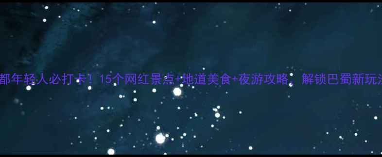 图片 成都年轻人必打卡！15个网红景点+地道美食+夜游攻略，解锁巴蜀新玩法2