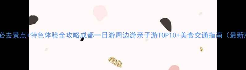 图片 成都必去景点+特色体验全攻略成都一日游周边游亲子游TOP10+美食交通指南（最新版）1