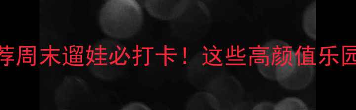 图片 成都游乐场推荐周末遛娃必打卡！这些高颜值乐园让你秒出片📸