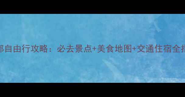 图片 成都自由行攻略：必去景点+美食地图+交通住宿全指南