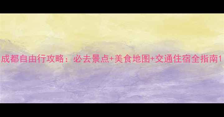 图片 成都自由行攻略：必去景点+美食地图+交通住宿全指南1