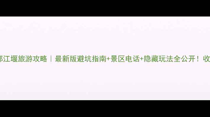 图片 成都都江堰旅游攻略｜最新版避坑指南+景区电话+隐藏玩法全公开！收藏！2