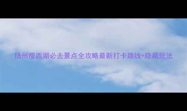 图片 扬州瘦西湖必去景点全攻略最新打卡路线+隐藏玩法