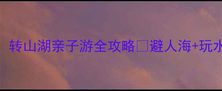 图片 承德避暑新晋顶流！转山湖亲子游全攻略🌿避人海+玩水+露营一站式搞定2