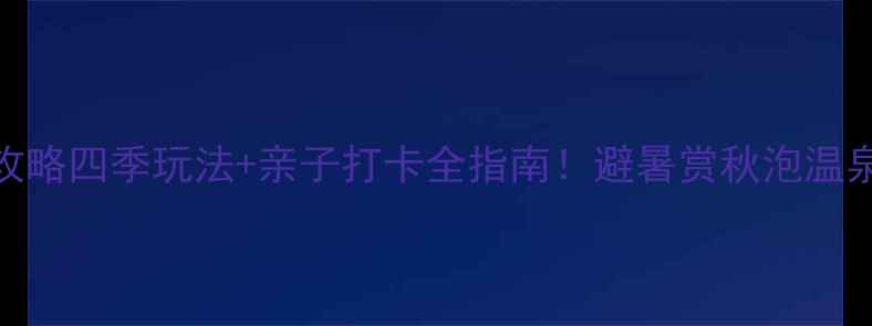 图片 抚顺山庄旅游攻略四季玩法+亲子打卡全指南！避暑赏秋泡温泉一站式搞定🌿