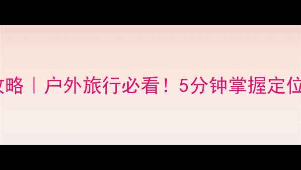 图片 指南针使用攻略｜户外旅行必看！5分钟掌握定位+避坑全攻略