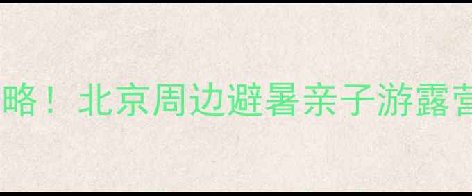 图片 斋堂水库2天1夜全攻略！北京周边避暑亲子游露营徒步拍照绝美圣地1