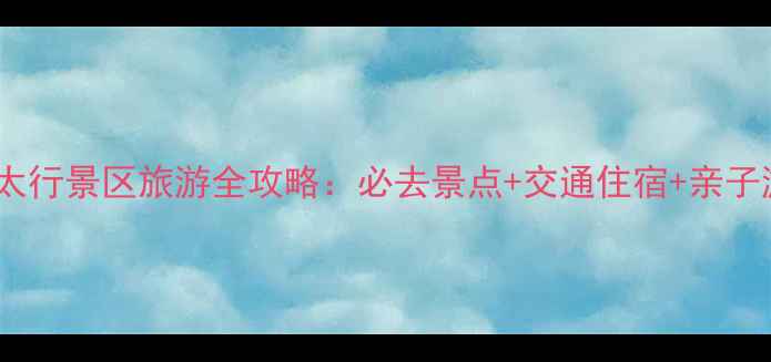 图片 新乡南太行景区旅游全攻略：必去景点+交通住宿+亲子游指南1