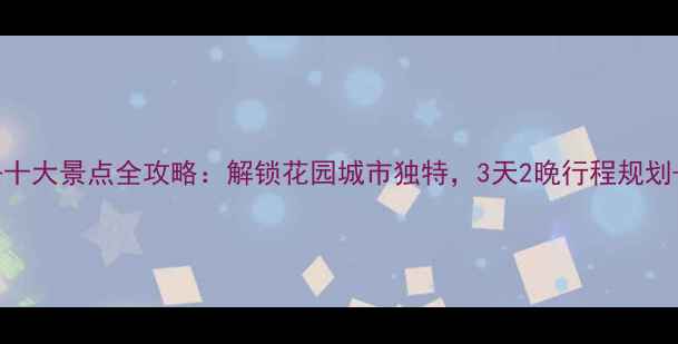 图片 新加坡必去十大景点全攻略：解锁花园城市独特，3天2晚行程规划+隐藏玩法2