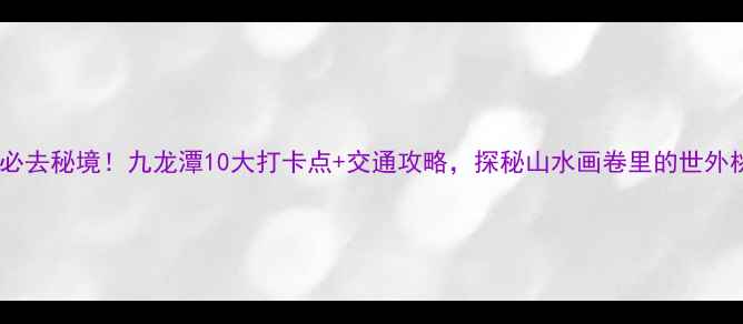 图片 新县必去秘境！九龙潭10大打卡点+交通攻略，探秘山水画卷里的世外桃源2