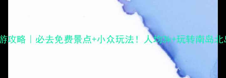 图片 新西兰旅游攻略｜必去免费景点+小众玩法！人均3k+玩转南岛北岛🌏✈️1