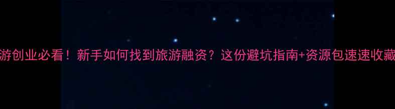 图片 旅游创业必看！新手如何找到旅游融资？这份避坑指南+资源包速速收藏！