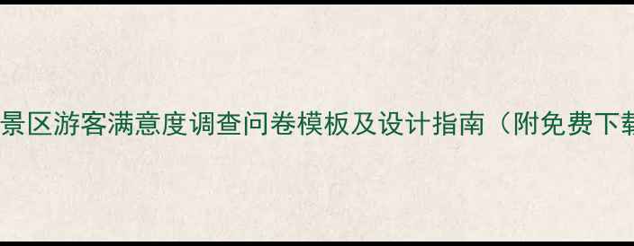 图片 旅游景区游客满意度调查问卷模板及设计指南（附免费下载）2