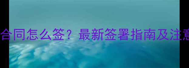 图片 旅游电子合同怎么签？最新签署指南及注意事项全2