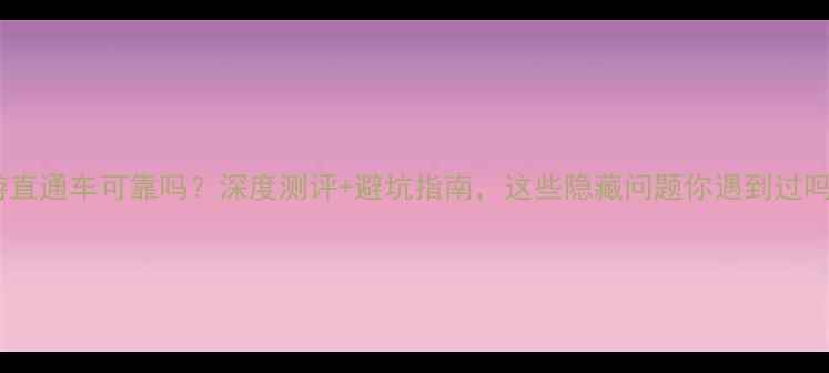图片 旅游直通车可靠吗？深度测评+避坑指南，这些隐藏问题你遇到过吗？2