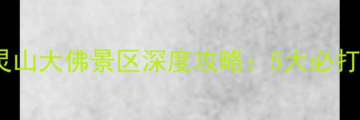 图片 无锡必游景点TOP1！灵山大佛景区深度攻略：5大必打卡点+交通住宿全指南