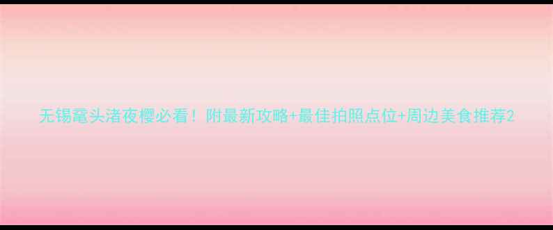 图片 无锡鼋头渚夜樱必看！附最新攻略+最佳拍照点位+周边美食推荐2