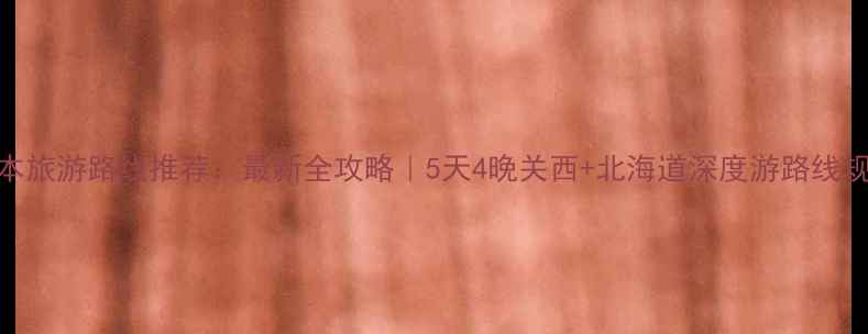 图片 日本旅游路线推荐：最新全攻略｜5天4晚关西+北海道深度游路线规划