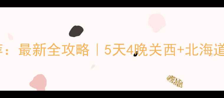 图片 日本旅游路线推荐：最新全攻略｜5天4晚关西+北海道深度游路线规划1