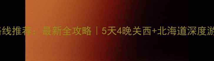 图片 日本旅游路线推荐：最新全攻略｜5天4晚关西+北海道深度游路线规划2