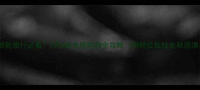 图片 日本邮轮旅行必看！5天4晚免税购物全攻略（附舱位航线免税店清单）1