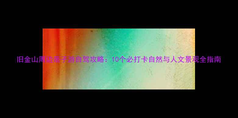 图片 旧金山周边亲子游自驾攻略：10个必打卡自然与人文景观全指南