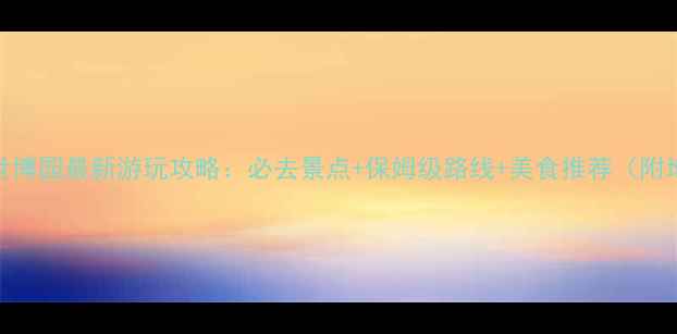 图片 昆明世博园最新游玩攻略：必去景点+保姆级路线+美食推荐（附地图）