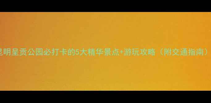 图片 昆明呈贡公园必打卡的5大精华景点+游玩攻略（附交通指南）2