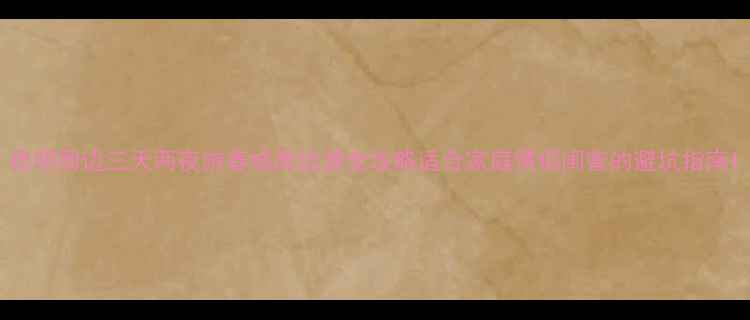 图片 昆明周边三天两夜游春城周边游全攻略适合家庭情侣闺蜜的避坑指南1