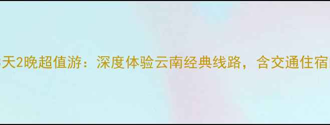图片 昆明大理丽江3天2晚超值游：深度体验云南经典线路，含交通住宿门票优惠攻略2