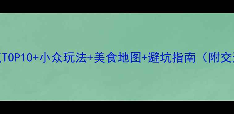 图片 昆明必玩景点TOP10+小众玩法+美食地图+避坑指南（附交通住宿攻略）