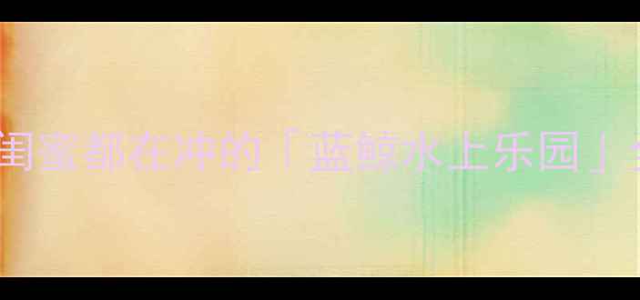 图片 昆明必玩水上乐园推荐！亲子情侣闺蜜都在冲的「蓝鲸水上乐园」全攻略🔥避坑+省钱+拍照点全公开1