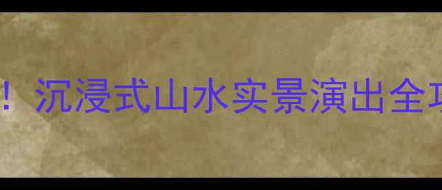图片 明堂天堂景区必打卡！沉浸式山水实景演出全攻略（附交通住宿）2