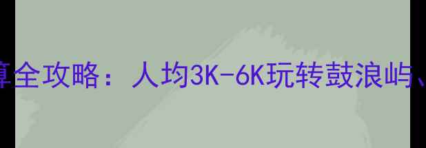 图片 春节厦门旅游预算全攻略：人均3K-6K玩转鼓浪屿、曾厝垵、环岛路