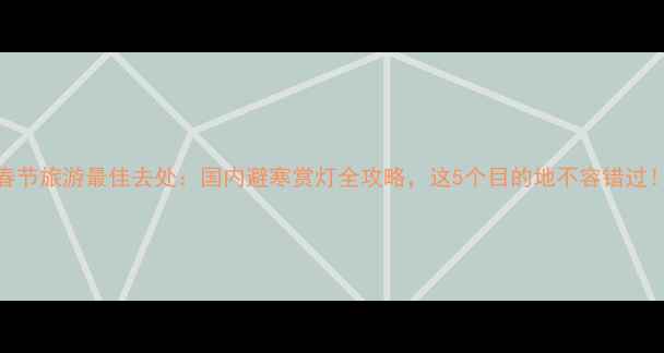 图片 春节旅游最佳去处：国内避寒赏灯全攻略，这5个目的地不容错过！